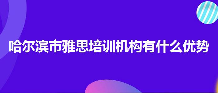 哈尔滨市雅思培训机构有什么优势学校哪个好