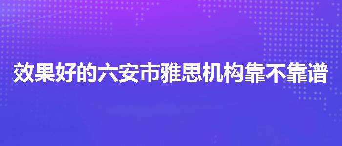 效果好的六安市雅思机构靠不靠谱