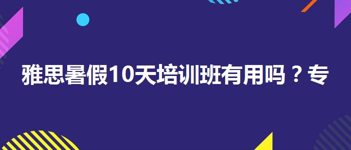 雅思暑假10天培训班有用吗？专业人士解析攻略