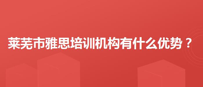 莱芜市雅思培训机构有什么优势？选择适合的学习方式？