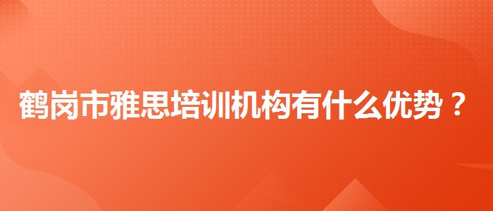 鹤岗市雅思培训机构有什么优势？揭秘