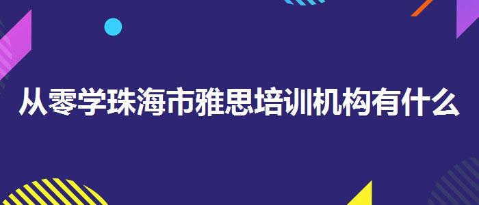 从零学珠海市雅思培训机构有什么优势