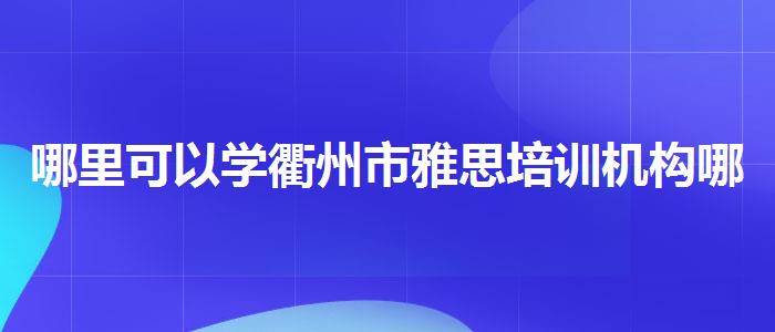 哪里可以学衢州市雅思培训机构哪个更好