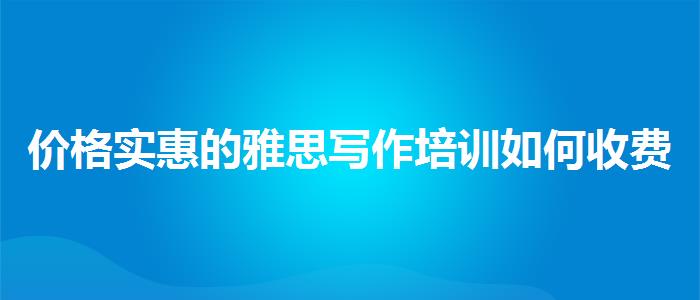 价格实惠的雅思写作培训如何收费