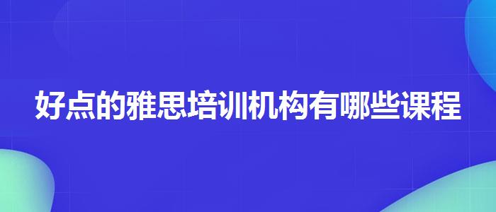 好点的雅思培训机构有哪些课程