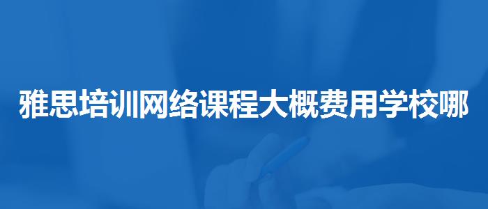 雅思培训网络课程大概费用学校哪个好