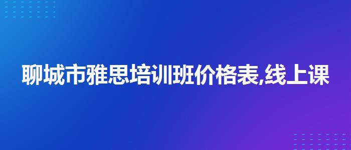 聊城市雅思培训班价格表,线上课程