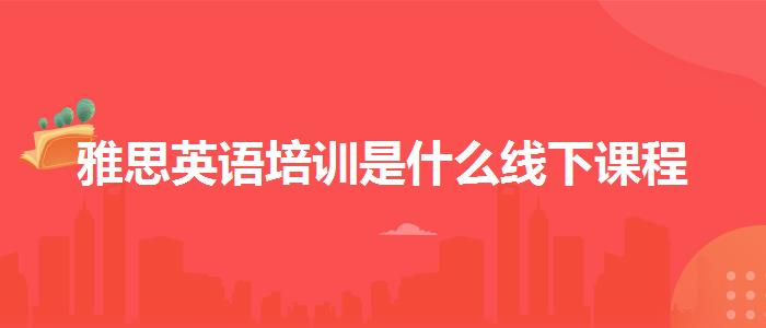 雅思英语培训是什么线下课程