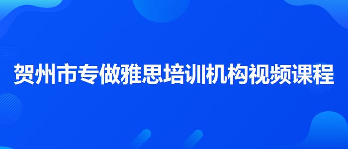 贺州市专做雅思培训机构视频课程