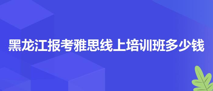 黑龙江报考雅思线上培训班多少钱,就业情况