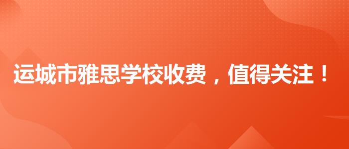 运城市雅思学校收费，值得关注！