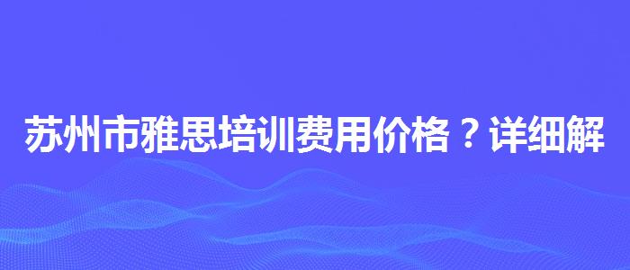 苏州市雅思培训费用价格？详细解读