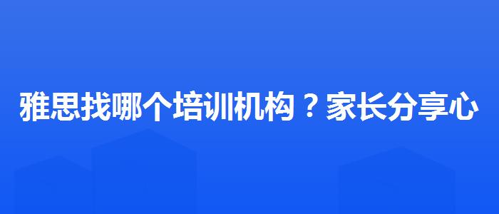 雅思找哪个培训机构？家长分享心得