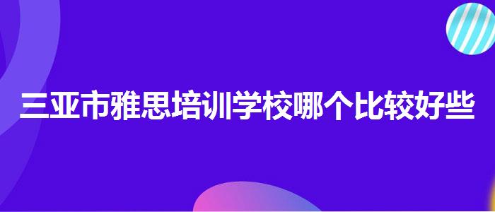 三亚市雅思培训学校哪个比较好些哪家