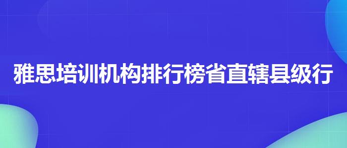 雅思培训机构排行榜省直辖县级行政单位线下课程