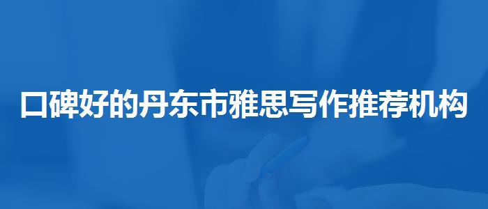 口碑好的丹东市雅思写作推荐机构