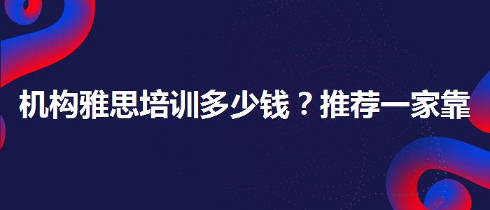 机构雅思培训多少钱？推荐一家靠谱的。