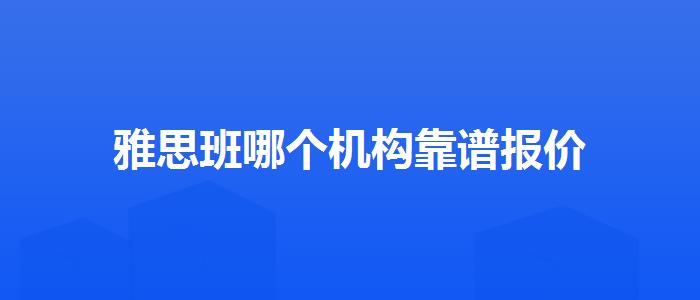 雅思班哪个机构靠谱报价