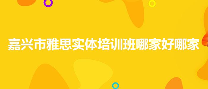 嘉兴市雅思实体培训班哪家好哪家