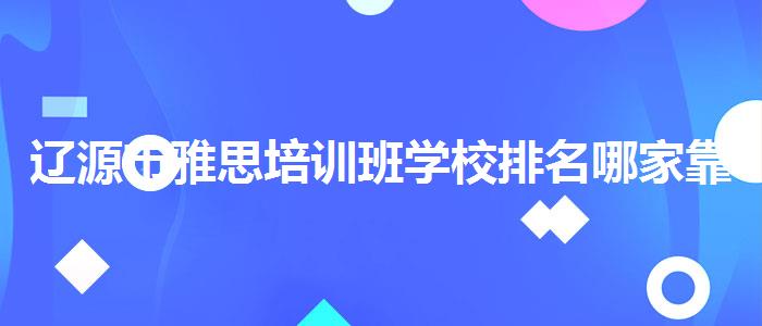 辽源市雅思培训班学校排名哪家靠谱