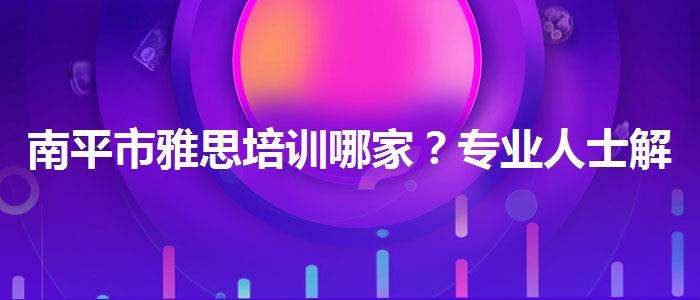 南平市雅思培训哪家？专业人士解读利弊