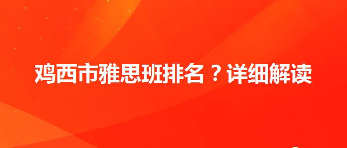 鸡西市雅思班排名？详细解读