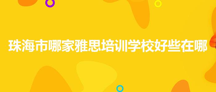 珠海市哪家雅思培训学校好些在哪里