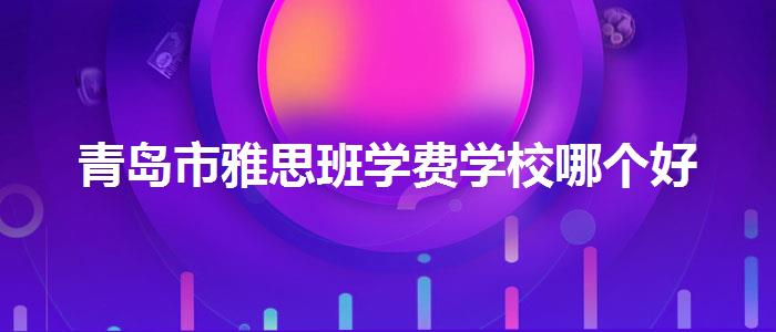 青岛市雅思班学费学校哪个好