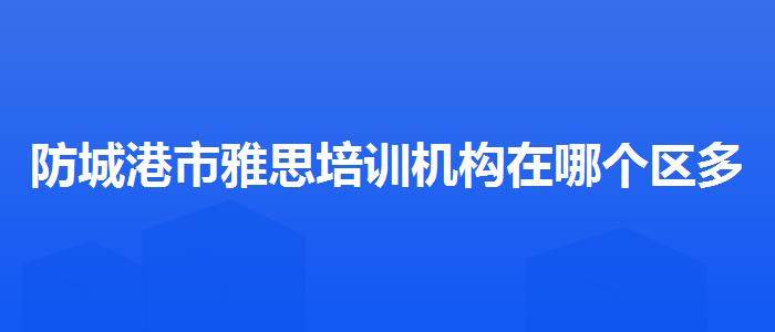 防城港市雅思培训机构在哪个区多少钱