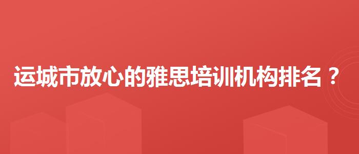运城市放心的雅思培训机构排名？如何备考？