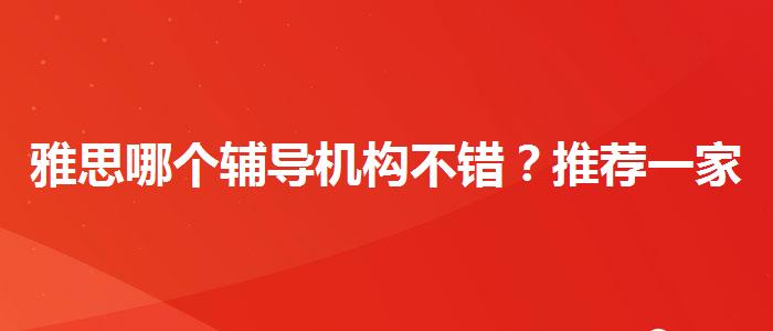 雅思哪个辅导机构不错？推荐一家靠谱的。