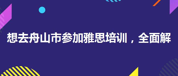 想去舟山市参加雅思培训，全面解析！