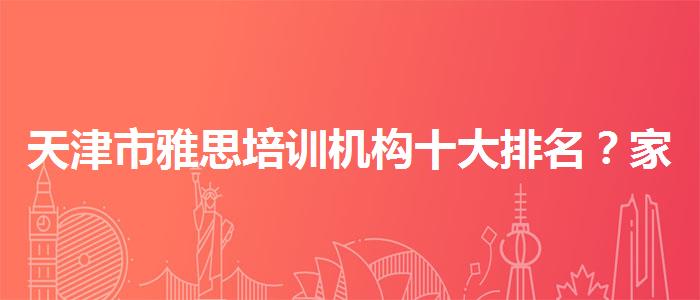天津市雅思培训机构十大排名？家长分享心得