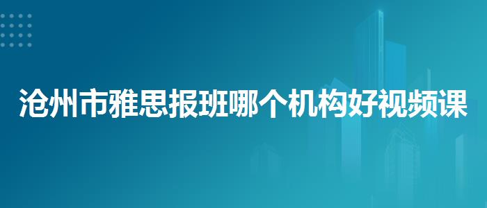 沧州市雅思报班哪个机构好视频课程