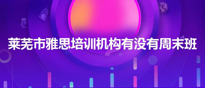 莱芜市雅思培训机构有没有周末班,就业前景分析