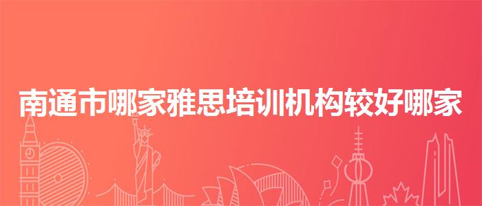 南通市哪家雅思培训机构较好哪家强