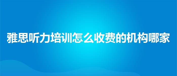 雅思听力培训怎么收费的机构哪家好