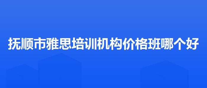 抚顺市雅思培训机构价格班哪个好