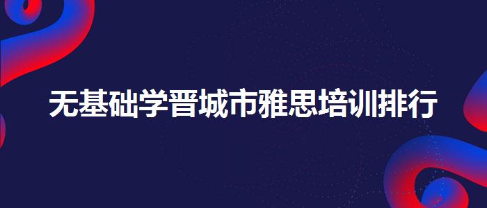 无基础学晋城市雅思培训排行