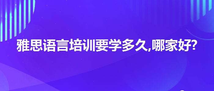 雅思语言培训要学多久,哪家好?