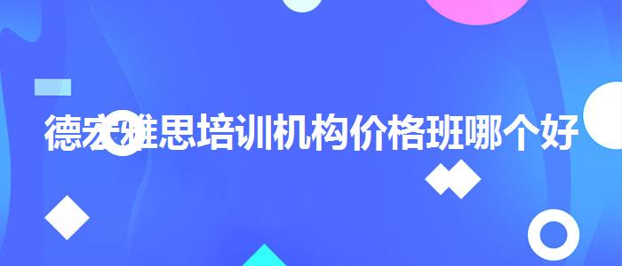 德宏雅思培训机构价格班哪个好