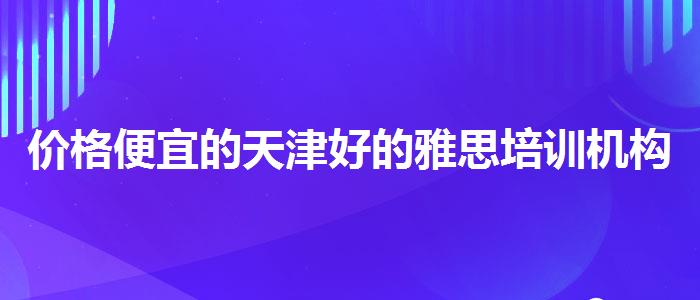 价格便宜的天津好的雅思培训机构