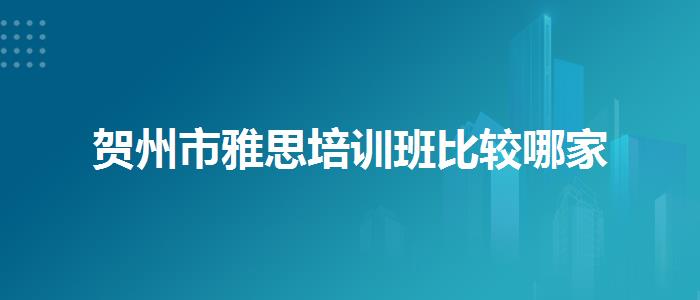 贺州市雅思培训班比较哪家