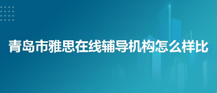 青岛市雅思在线辅导机构怎么样比较好