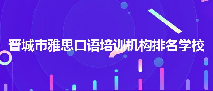 晋城市雅思口语培训机构排名学校哪个好