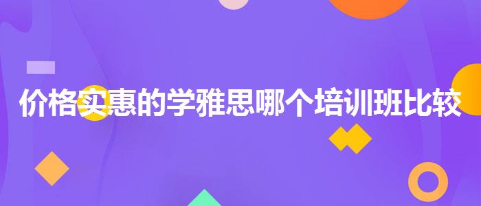 价格实惠的学雅思哪个培训班比较好