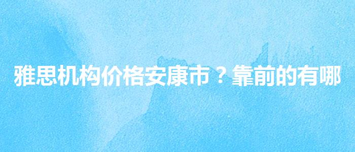 雅思机构价格安康市？靠前的有哪些？