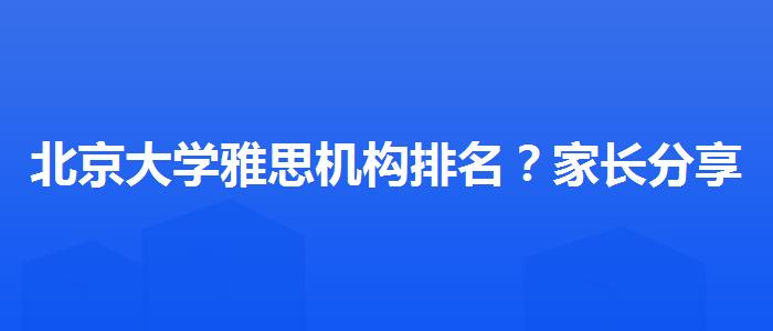 北京大学雅思机构排名？家长分享心得