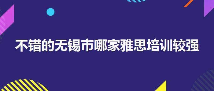 不错的无锡市哪家雅思培训较强