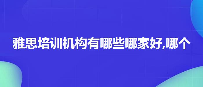 雅思培训机构有哪些哪家好,哪个老师讲得好